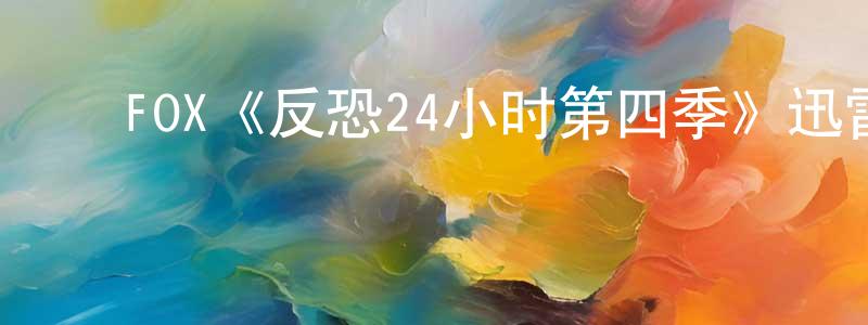 ﻿陈绍磊发布﻿FOX《反恐24小时第四季》迅雷下载/在线观看/百度云-犯罪/历史载-美剧天堂